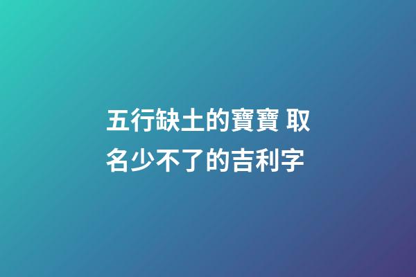 五行缺土的寶寶 取名少不了的吉利字